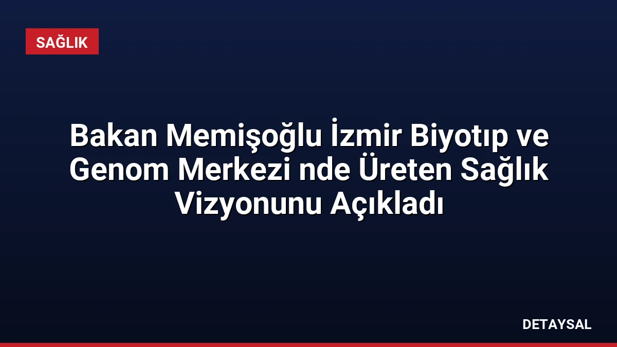 Bakan Memişoğlu İzmir Biyotıp ve Genom Merkezi nde Üreten Sağlık Vizyonunu Açıkladı