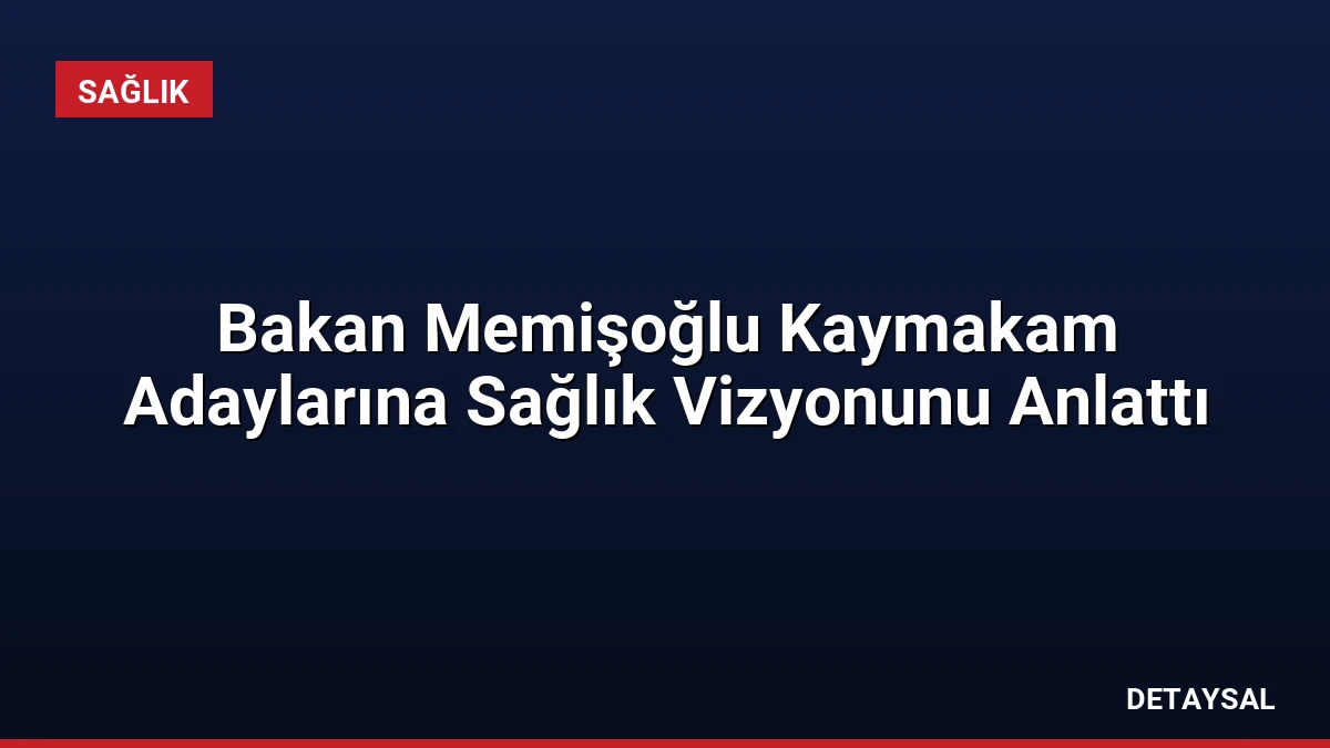 Bakan Memişoğlu Kaymakam Adaylarına Sağlık Vizyonunu Anlattı