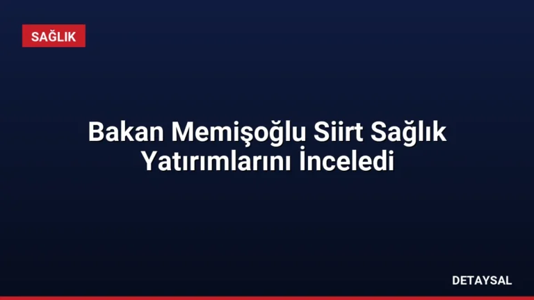Bakan Memişoğlu Siirt Sağlık Yatırımlarını İnceledi
