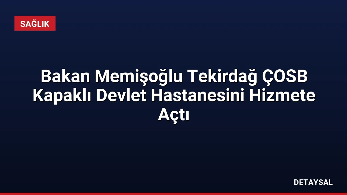 Bakan Memişoğlu Tekirdağ ÇOSB Kapaklı Devlet Hastanesini Hizmete Açtı