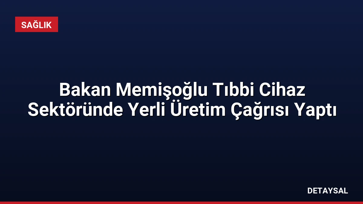 Bakan Memişoğlu Tıbbi Cihaz Sektöründe Yerli Üretim Çağrısı Yaptı