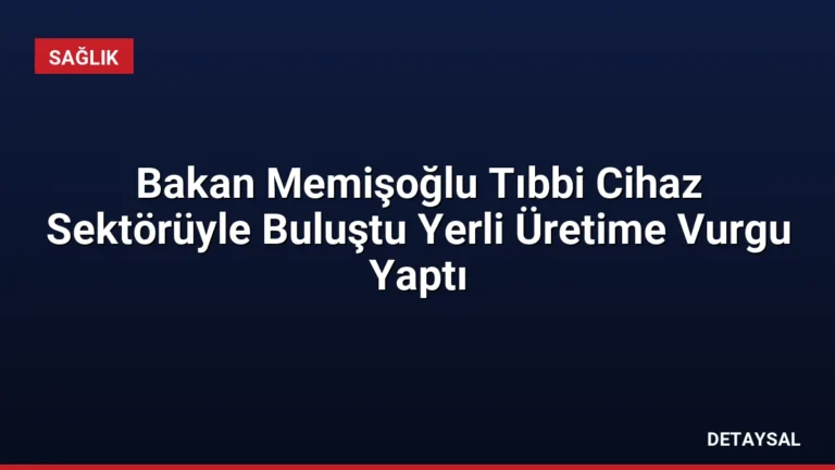 Bakan Memişoğlu Tıbbi Cihaz Sektörüyle Buluştu Yerli Üretime Vurgu Yaptı