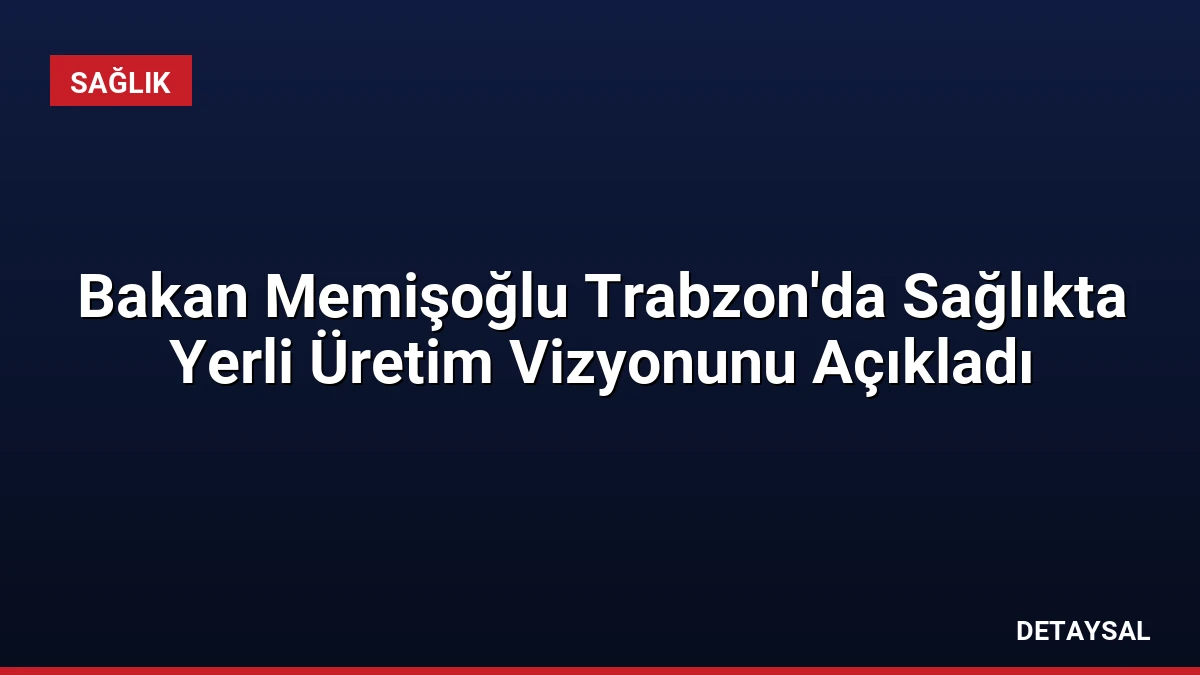 Bakan Memişoğlu Trabzon’da Sağlıkta Yerli Üretim Vizyonunu Açıkladı
