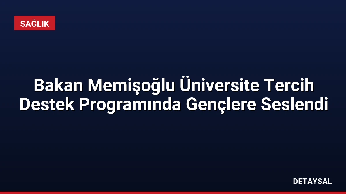 Bakan Memişoğlu Üniversite Tercih Destek Programında Gençlere Seslendi