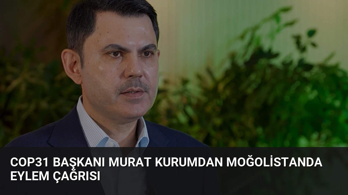 COP31 Başkanı Murat Kurumdan Moğolistanda Eylem Çağrısı