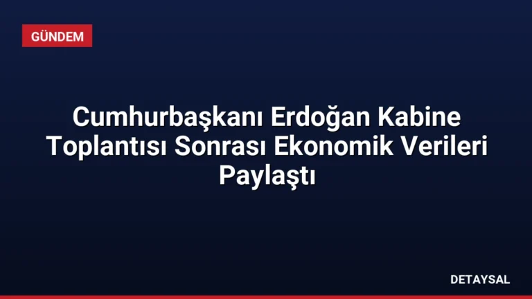 Cumhurbaşkanı Erdoğan Kabine Toplantısı Sonrası Ekonomik Verileri Paylaştı
