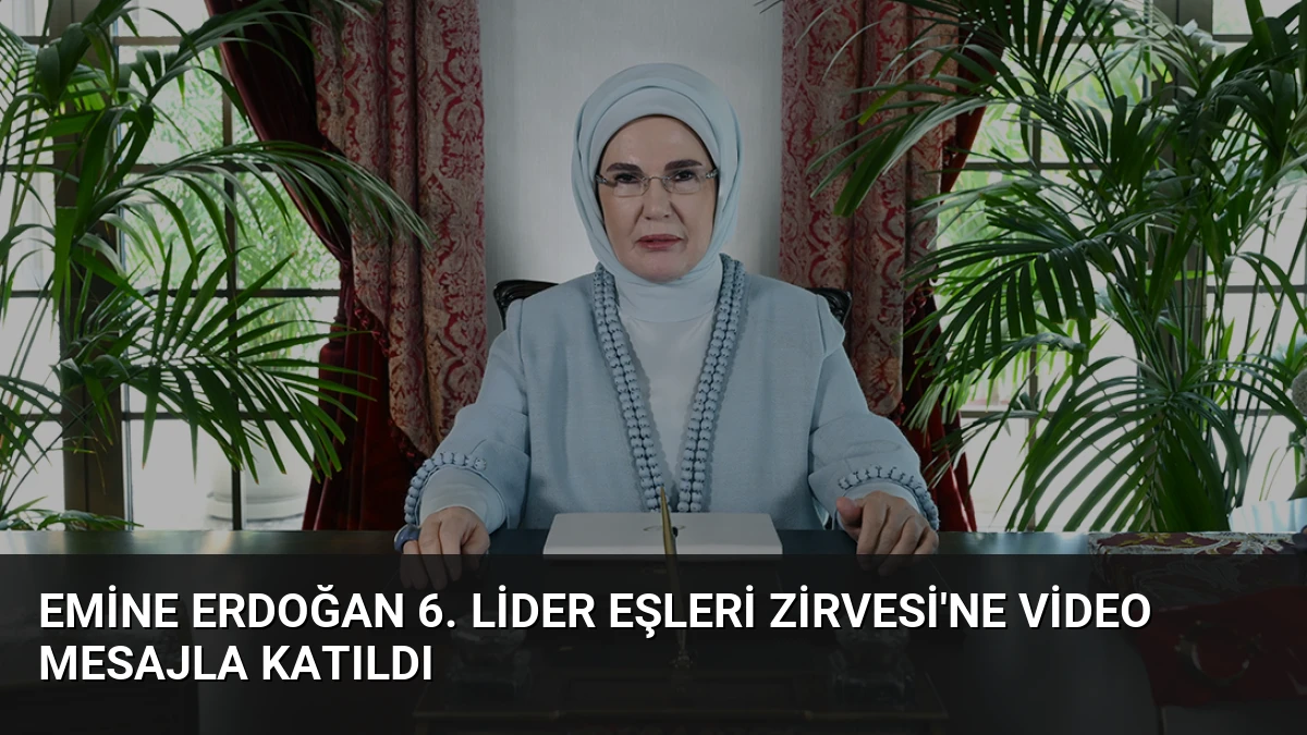Emine Erdoğan 6. Lider Eşleri Zirvesi’ne video mesajla katıldı