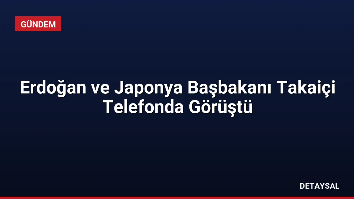 Erdoğan ve Japonya Başbakanı Takaiçi Telefonda Görüştü