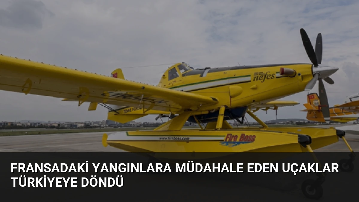 Fransadaki yangınlara müdahale eden uçaklar Türkiyeye döndü