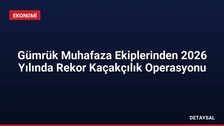 Gümrük Muhafaza Ekiplerinden 2026 Yılında Rekor Kaçakçılık Operasyonu
