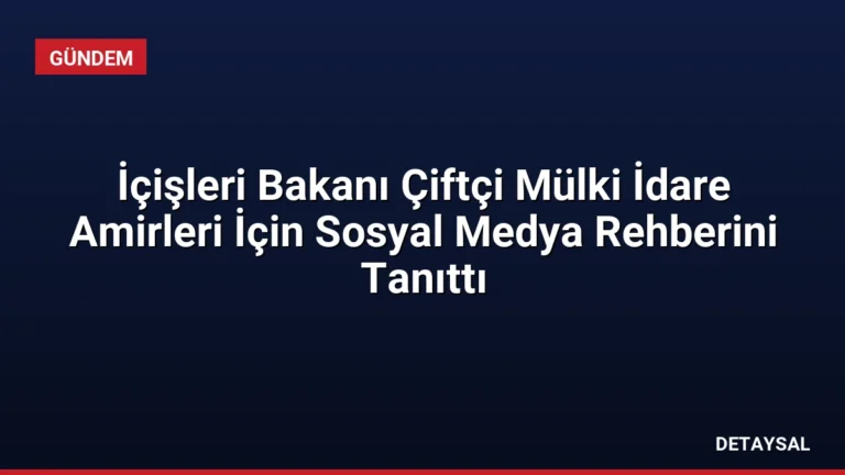 İçişleri Bakanı Çiftçi Mülki İdare Amirleri İçin Sosyal Medya Rehberini Tanıttı