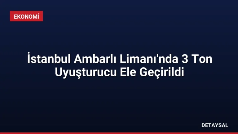 İstanbul Ambarlı Limanı’nda 3 Ton Uyuşturucu Ele Geçirildi