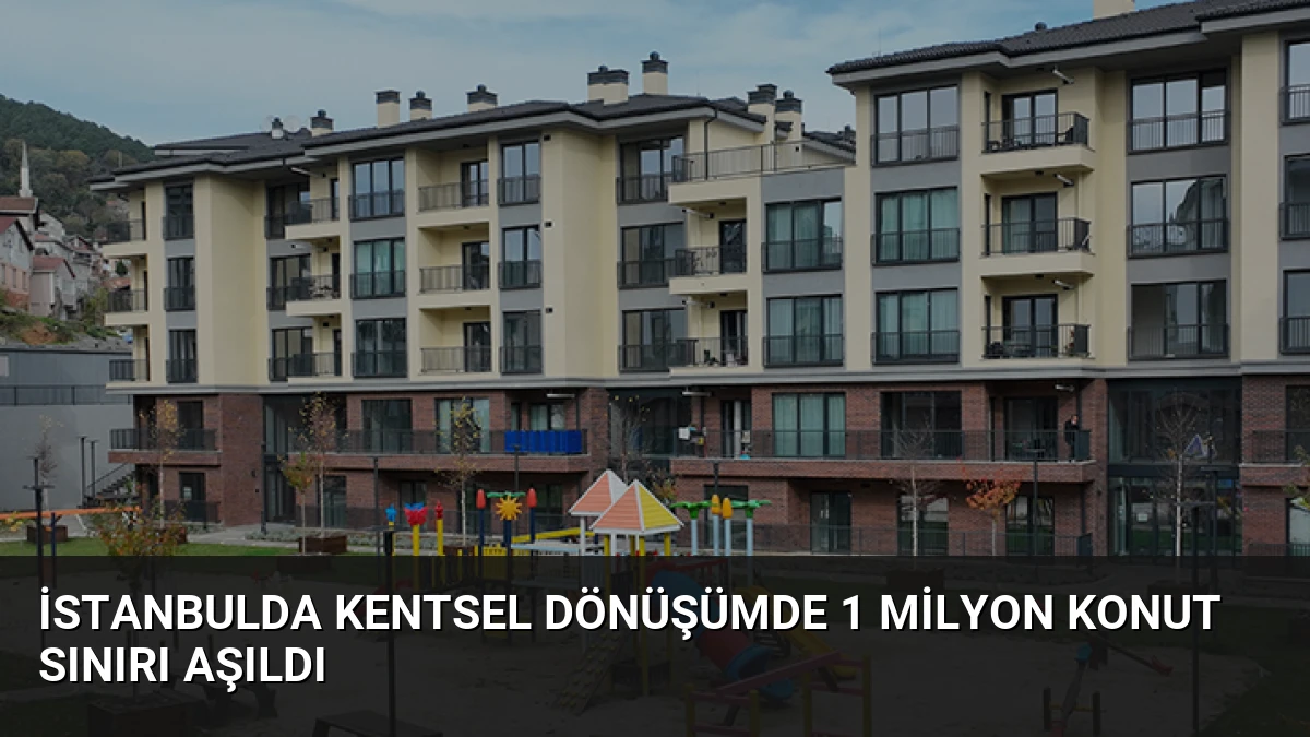 İstanbulda Kentsel Dönüşümde 1 Milyon Konut Sınırı Aşıldı