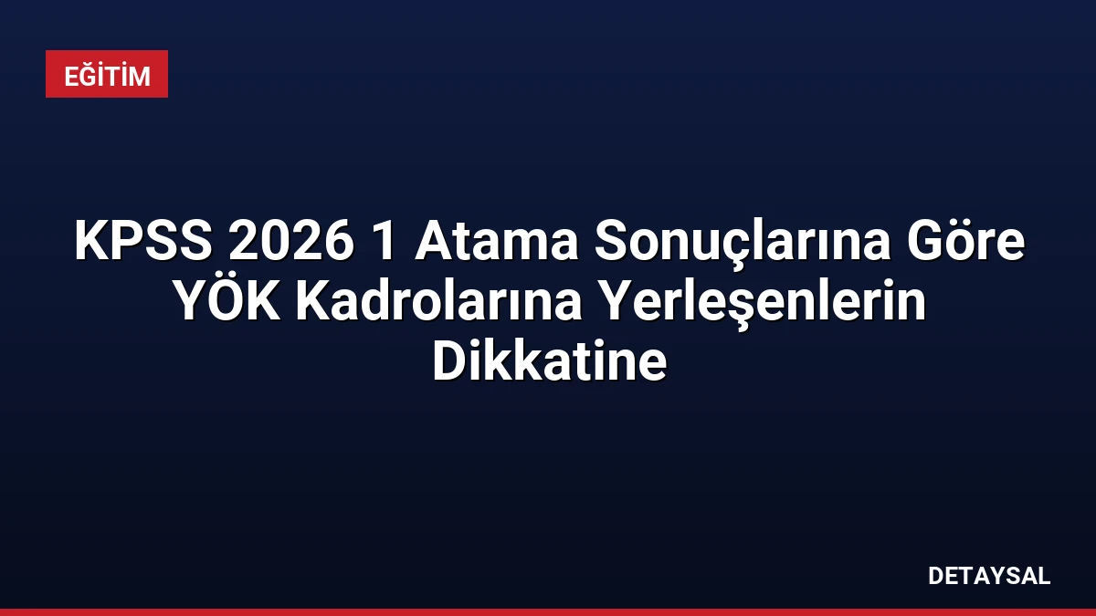 KPSS 2026 1 Atama Sonuçlarına Göre YÖK Kadrolarına Yerleşenlerin Dikkatine