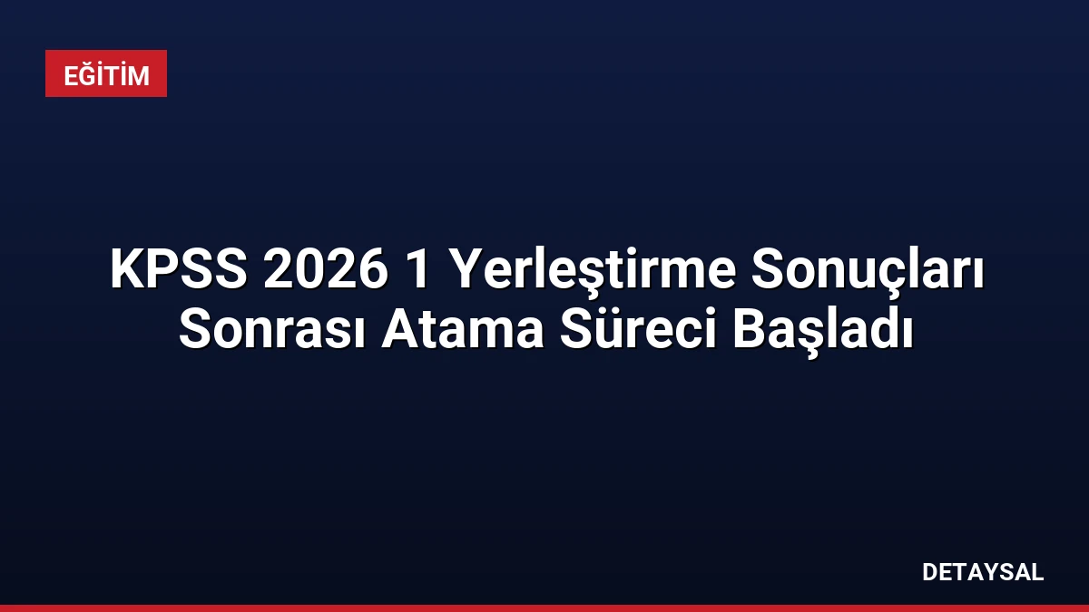 KPSS 2026 1 Yerleştirme Sonuçları Sonrası Atama Süreci Başladı