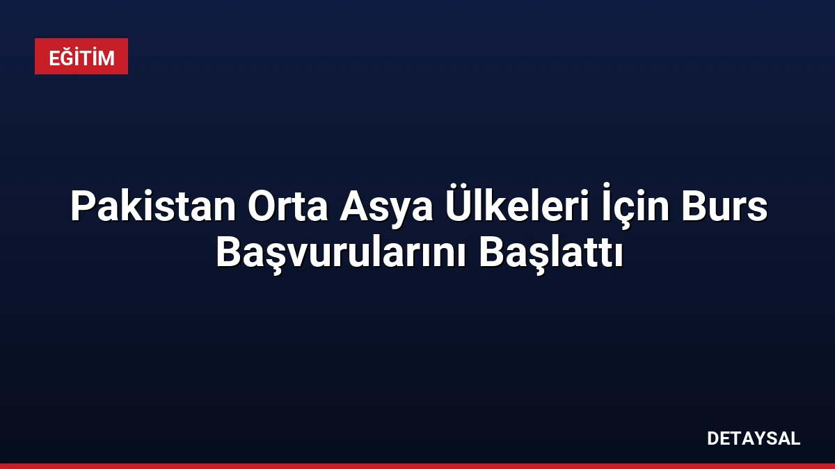 Pakistan Orta Asya Ülkeleri İçin Burs Başvurularını Başlattı