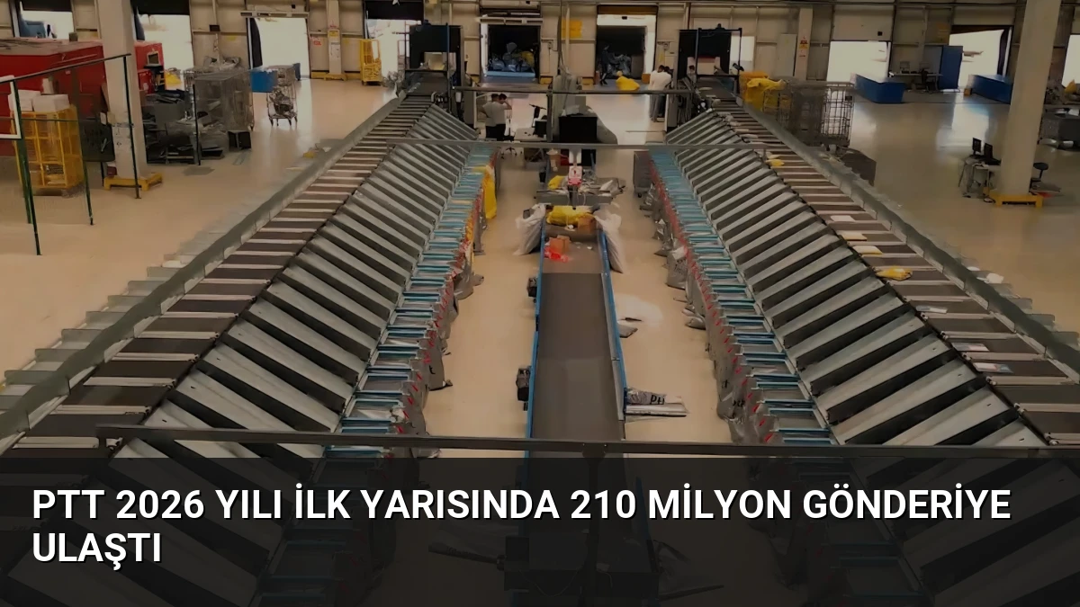 PTT 2026 Yılı İlk Yarısında 210 Milyon Gönderiye Ulaştı