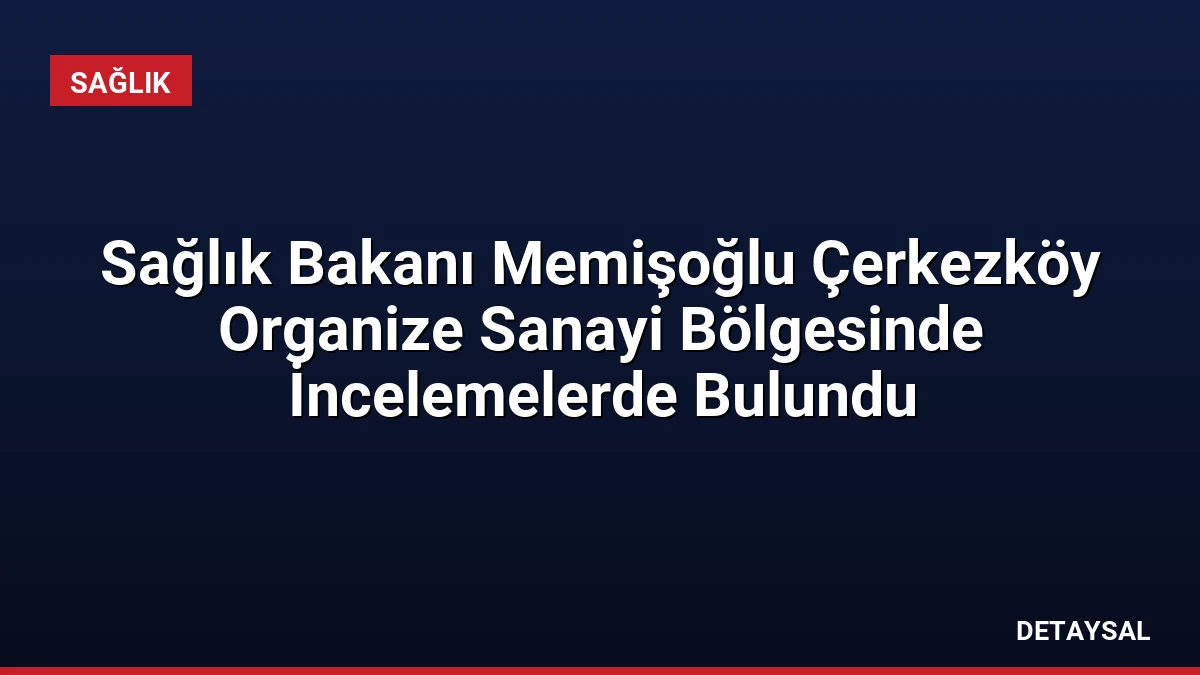 Sağlık Bakanı Memişoğlu Çerkezköy Organize Sanayi Bölgesinde İncelemelerde Bulundu