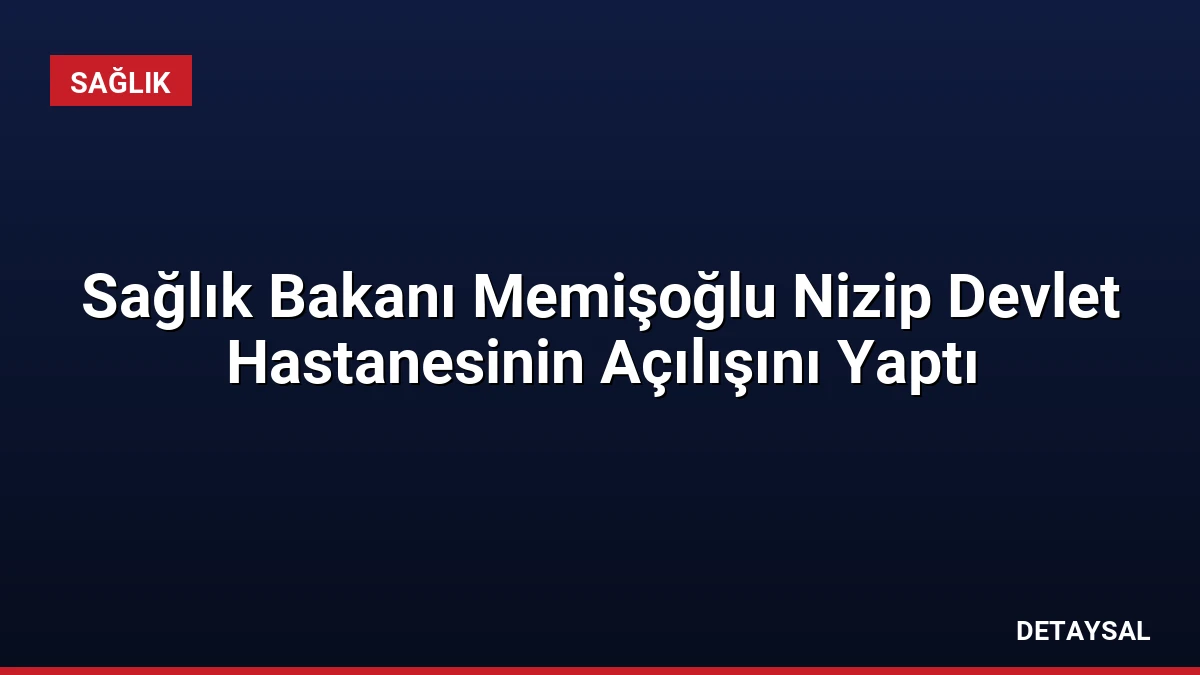 Sağlık Bakanı Memişoğlu Nizip Devlet Hastanesinin Açılışını Yaptı