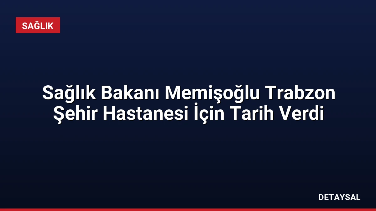 Sağlık Bakanı Memişoğlu Trabzon Şehir Hastanesi İçin Tarih Verdi