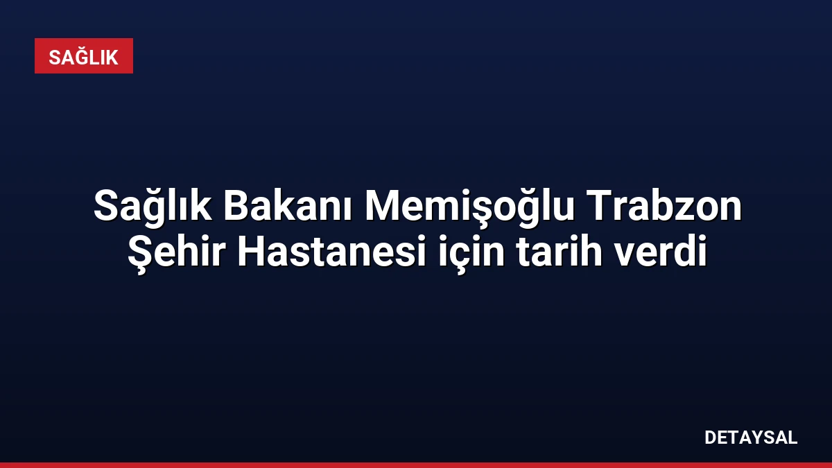 Sağlık Bakanı Memişoğlu Trabzon Şehir Hastanesi için tarih verdi