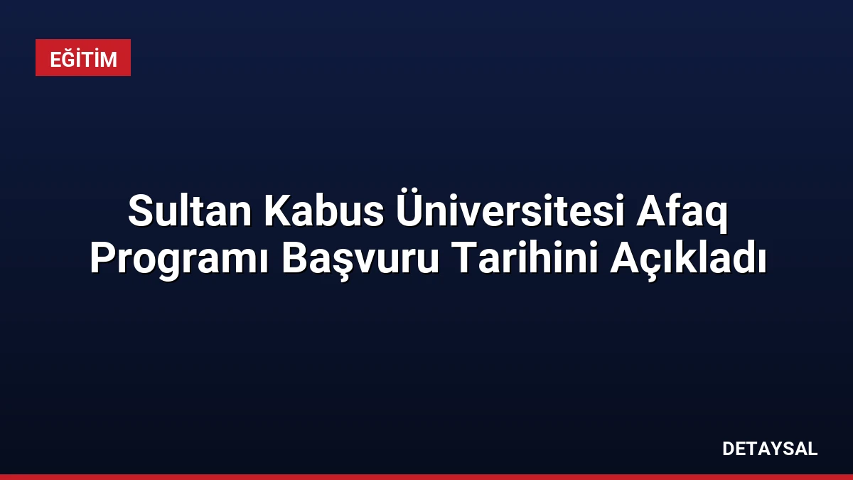 Sultan Kabus Üniversitesi Afaq Programı Başvuru Tarihini Açıkladı
