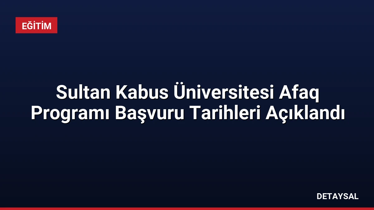 Sultan Kabus Üniversitesi Afaq Programı Başvuru Tarihleri Açıklandı