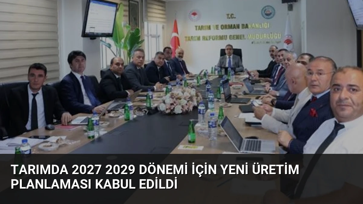 Tarımda 2027 2029 Dönemi İçin Yeni Üretim Planlaması Kabul Edildi