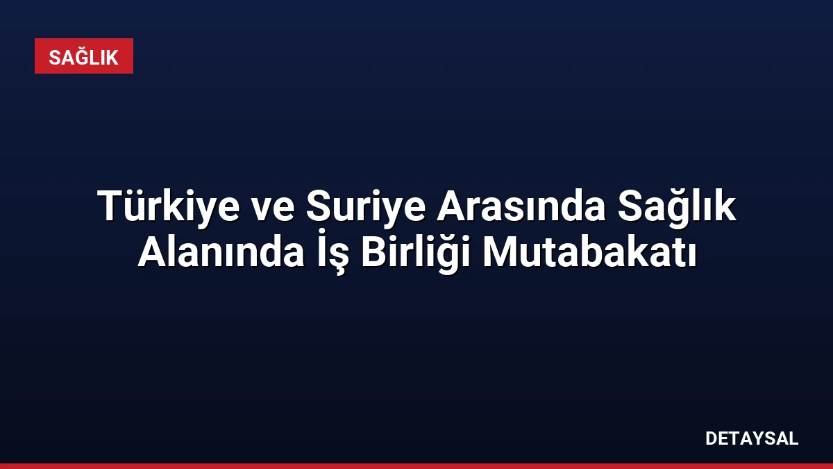 Türkiye ve Suriye Arasında Sağlık Alanında İş Birliği Mutabakatı