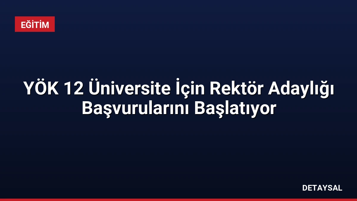 YÖK 12 Üniversite İçin Rektör Adaylığı Başvurularını Başlatıyor