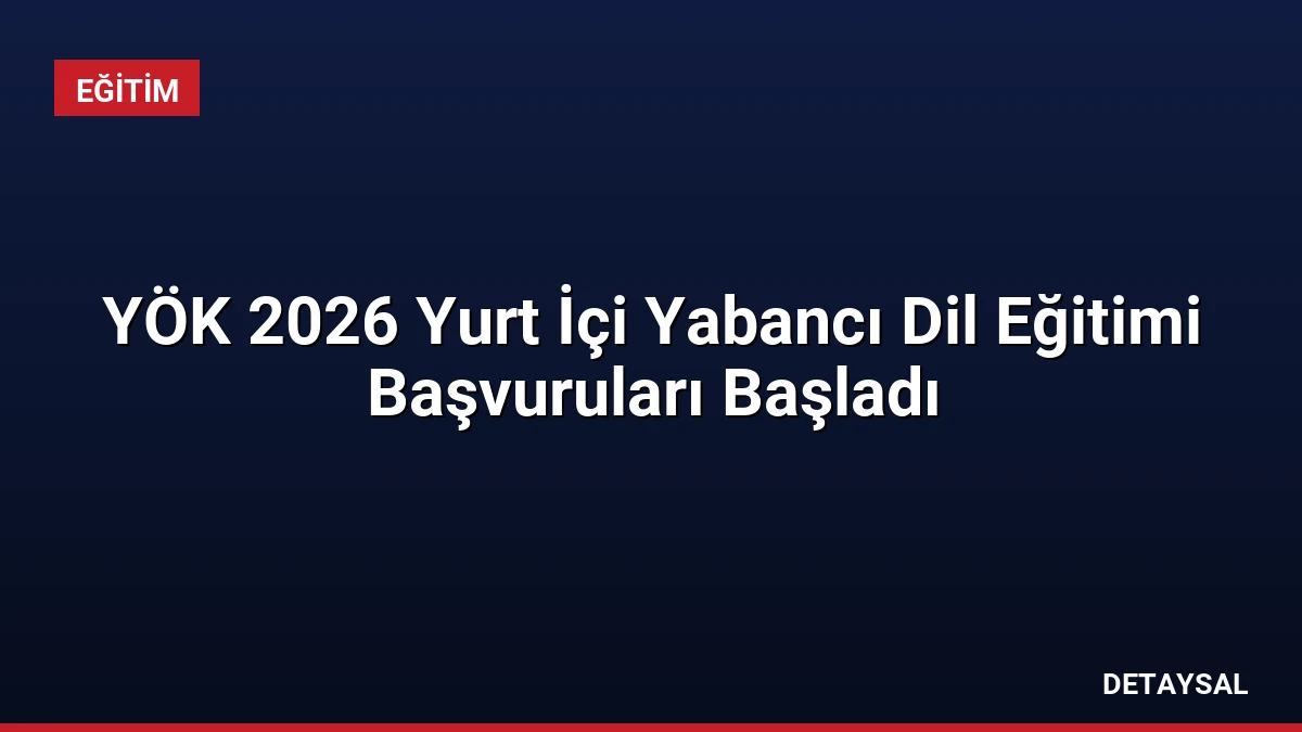 YÖK 2026 Yurt İçi Yabancı Dil Eğitimi Başvuruları Başladı