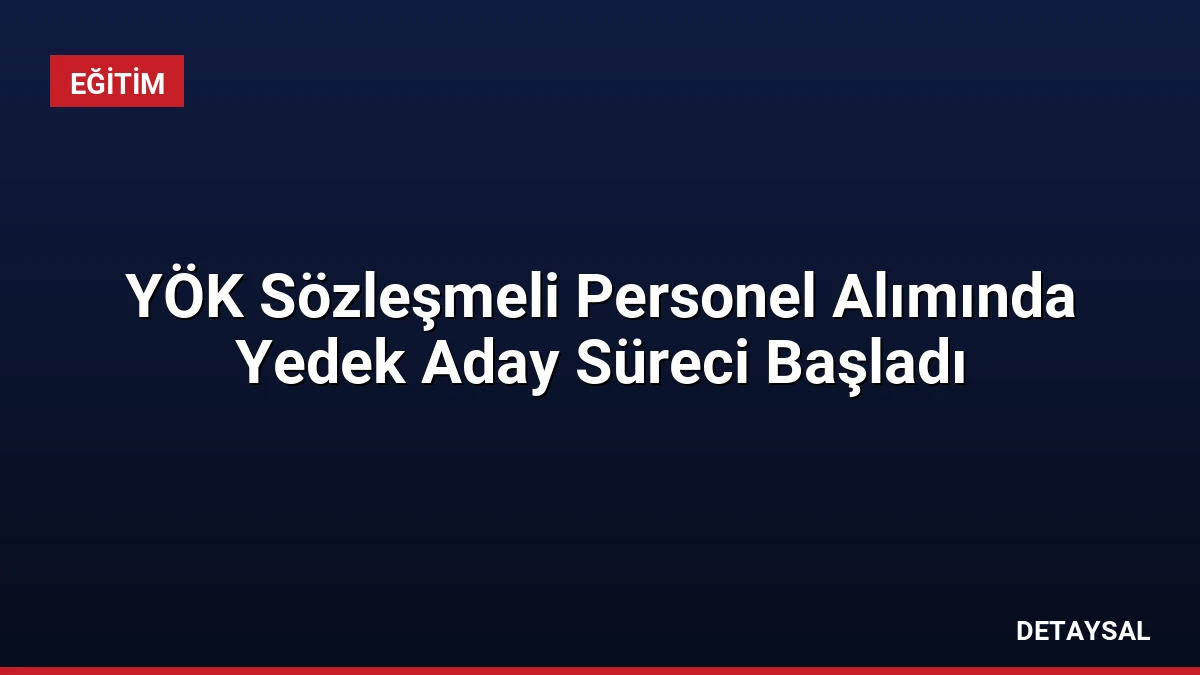 YÖK Sözleşmeli Personel Alımında Yedek Aday Süreci Başladı