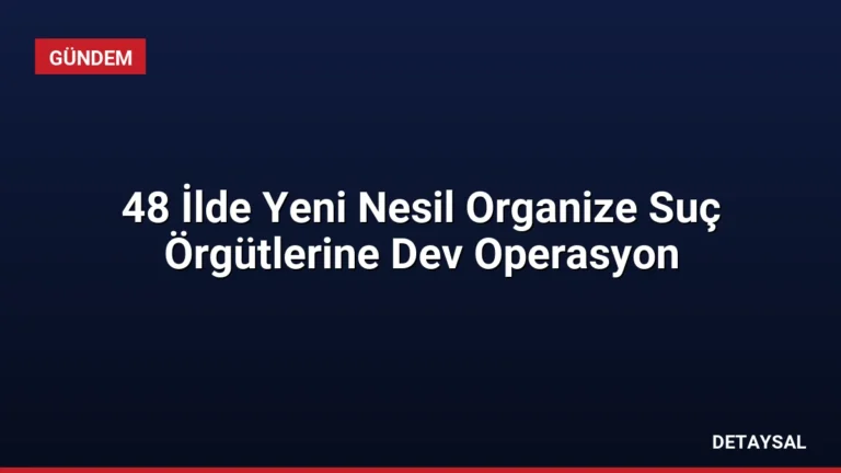 48 İlde Yeni Nesil Organize Suç Örgütlerine Dev Operasyon