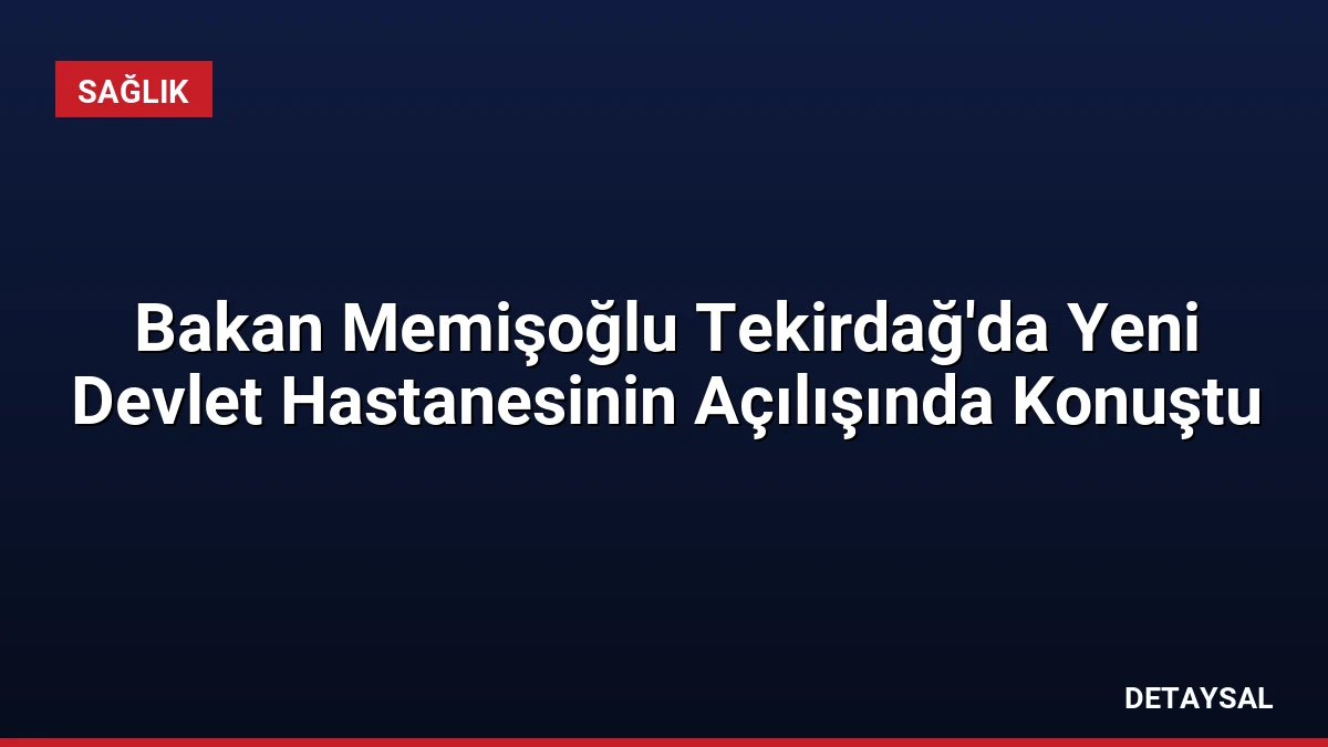Bakan Memişoğlu Tekirdağ’da Yeni Devlet Hastanesinin Açılışında Konuştu