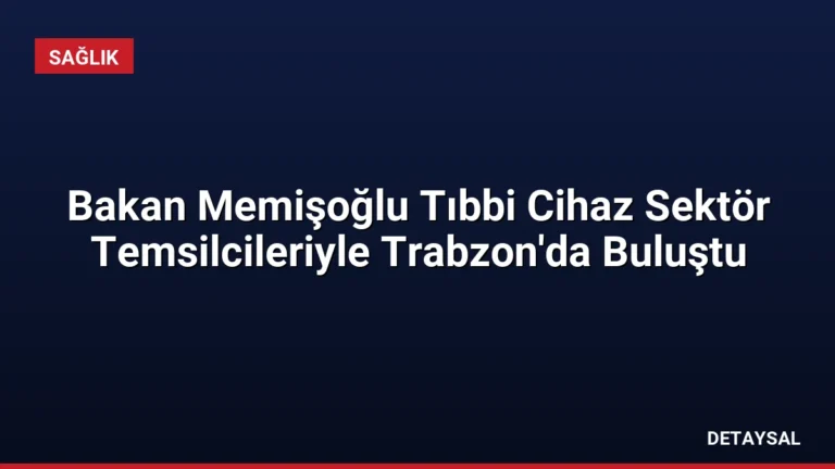 Bakan Memişoğlu Tıbbi Cihaz Sektör Temsilcileriyle Trabzon’da Buluştu