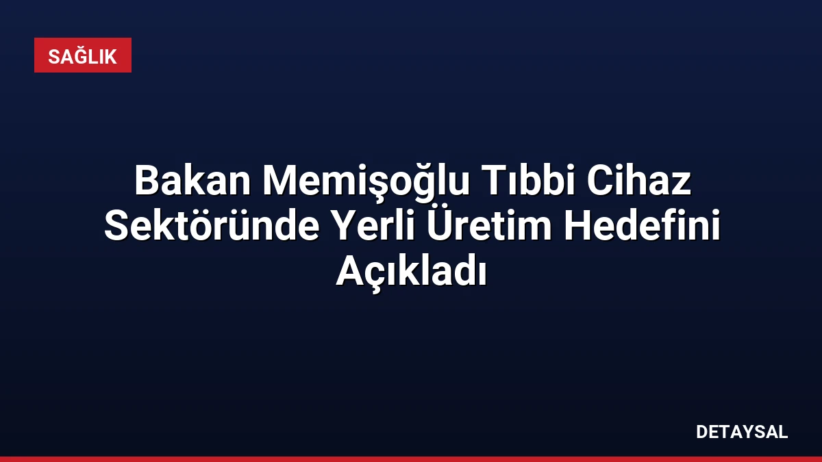 Bakan Memişoğlu Tıbbi Cihaz Sektöründe Yerli Üretim Hedefini Açıkladı