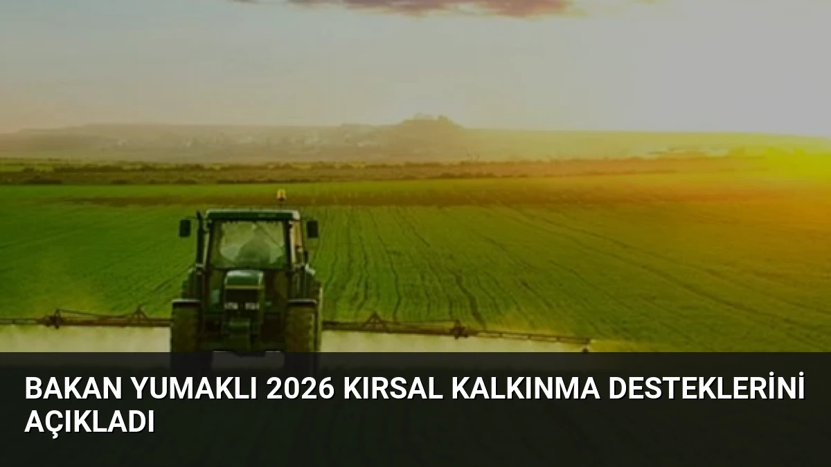 Bakan Yumaklı 2026 Kırsal Kalkınma Desteklerini Açıkladı