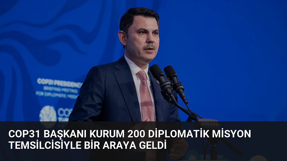 COP31 Başkanı Kurum 200 Diplomatik Misyon Temsilcisiyle Bir Araya Geldi