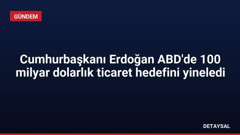 Cumhurbaşkanı Erdoğan ABD’de 100 milyar dolarlık ticaret hedefini yineledi