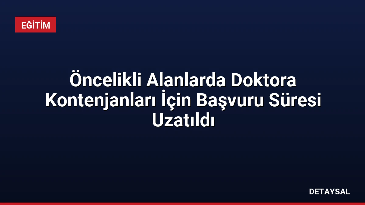 Öncelikli Alanlarda Doktora Kontenjanları İçin Başvuru Süresi Uzatıldı