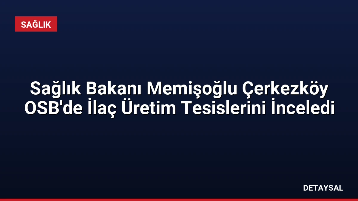 Sağlık Bakanı Memişoğlu Çerkezköy OSB’de İlaç Üretim Tesislerini İnceledi