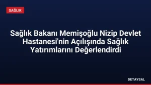 Sağlık Bakanı Memişoğlu Nizip Devlet Hastanesi’nin Açılışında Sağlık Yatırımlarını Değerlendirdi
