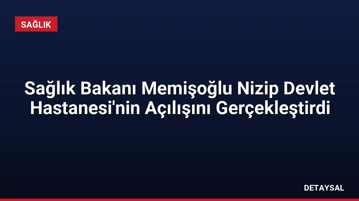 Sağlık Bakanı Memişoğlu Nizip Devlet Hastanesi’nin Açılışını Gerçekleştirdi