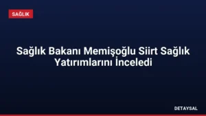 Sağlık Bakanı Memişoğlu Siirt Sağlık Yatırımlarını İnceledi