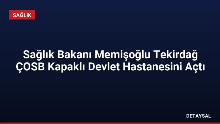 Sağlık Bakanı Memişoğlu Tekirdağ ÇOSB Kapaklı Devlet Hastanesini Açtı