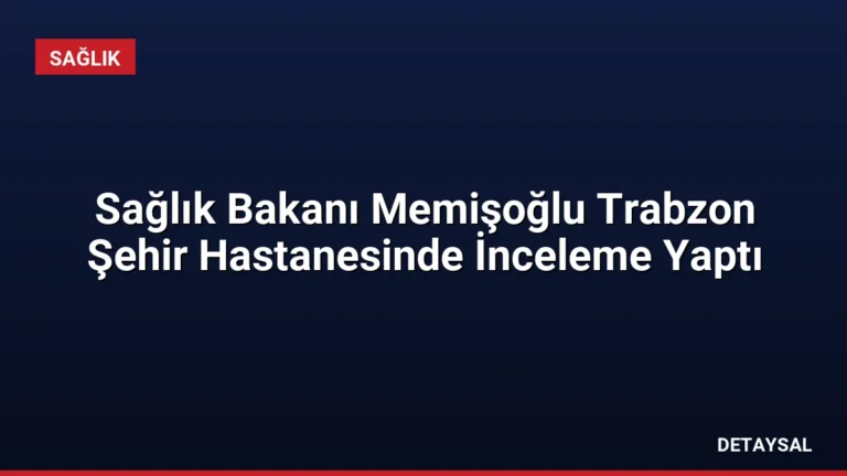 Sağlık Bakanı Memişoğlu Trabzon Şehir Hastanesinde İnceleme Yaptı