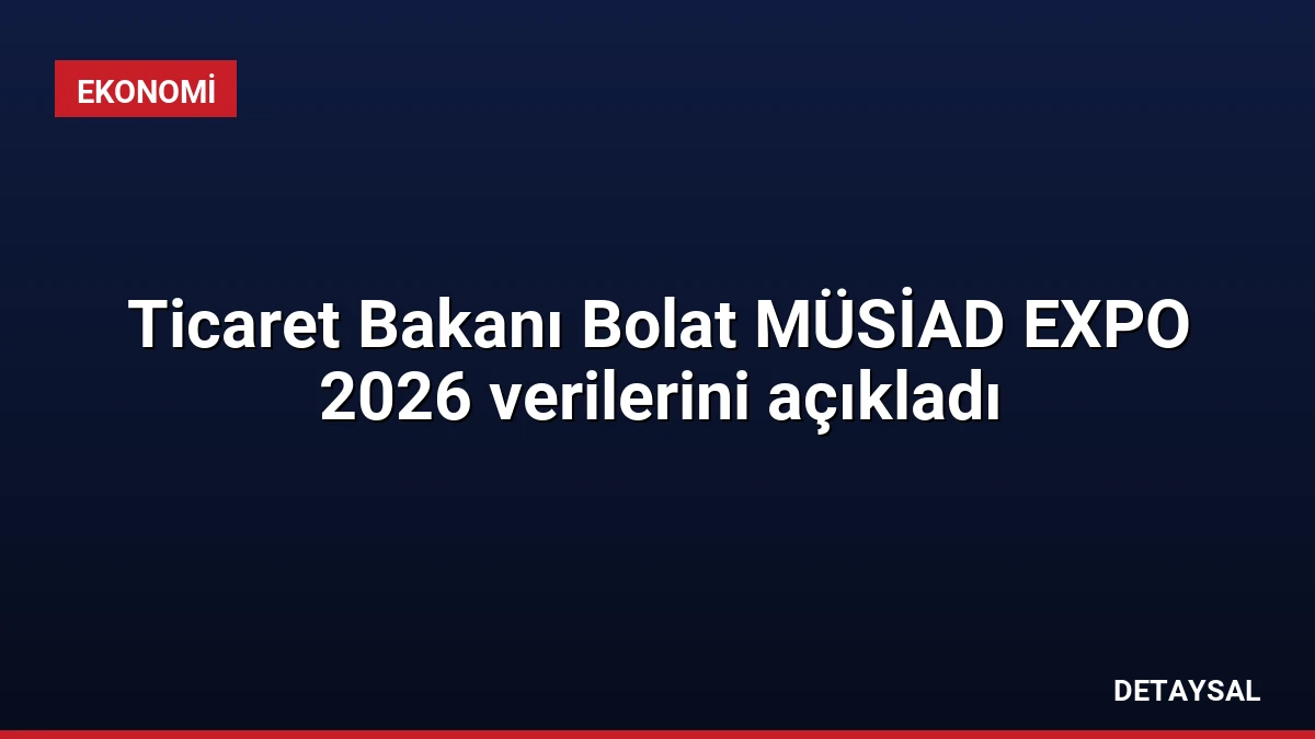 Ticaret Bakanı Bolat MÜSİAD EXPO 2026 verilerini açıkladı