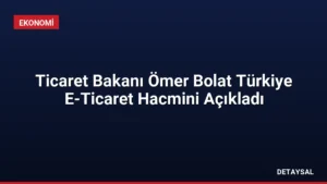 Ticaret Bakanı Ömer Bolat Türkiye E-Ticaret Hacmini Açıkladı