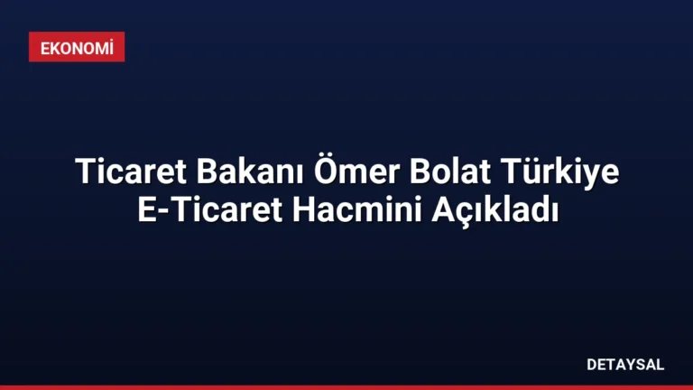 Ticaret Bakanı Ömer Bolat Türkiye E-Ticaret Hacmini Açıkladı