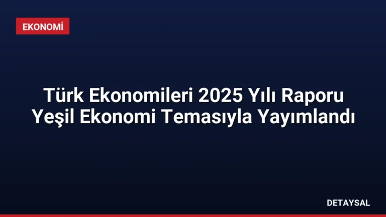 Türk Ekonomileri 2025 Yılı Raporu Yeşil Ekonomi Temasıyla Yayımlandı
